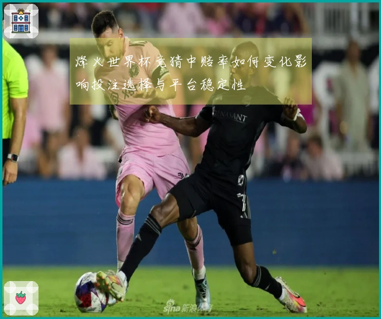 烽火世界杯竞猜中赔率如何变化影响投注选择与平台稳定性