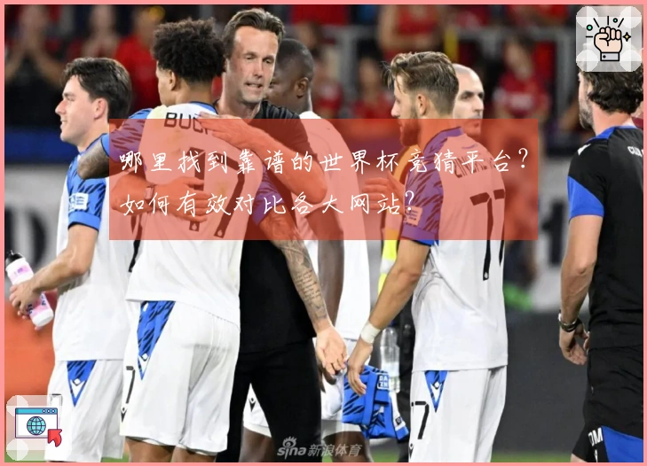 哪里找到靠谱的世界杯竞猜平台？如何有效对比各大网站？