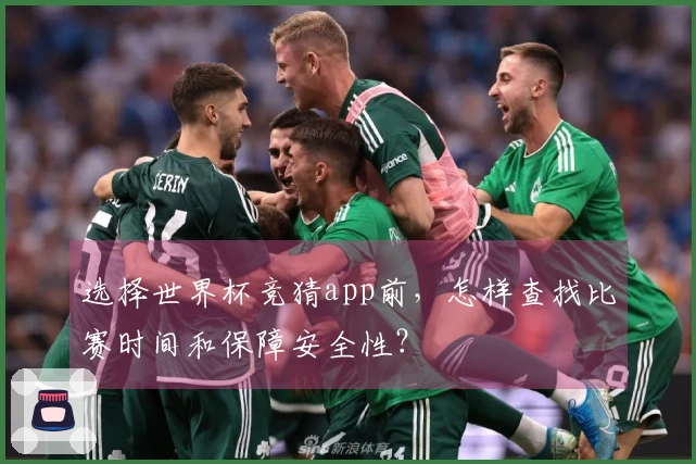 选择世界杯竞猜app前，怎样查找比赛时间和保障安全性？