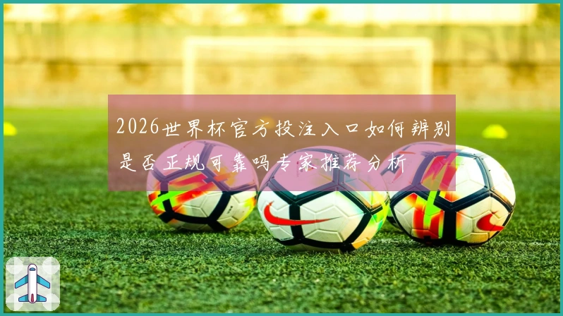 2026世界杯官方投注入口如何辨别是否正规可靠吗专家推荐分析